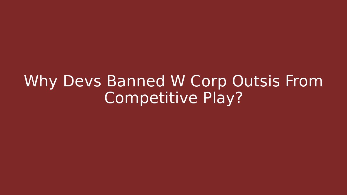 Why Devs Banned W Corp Outsis From Competitive Play?