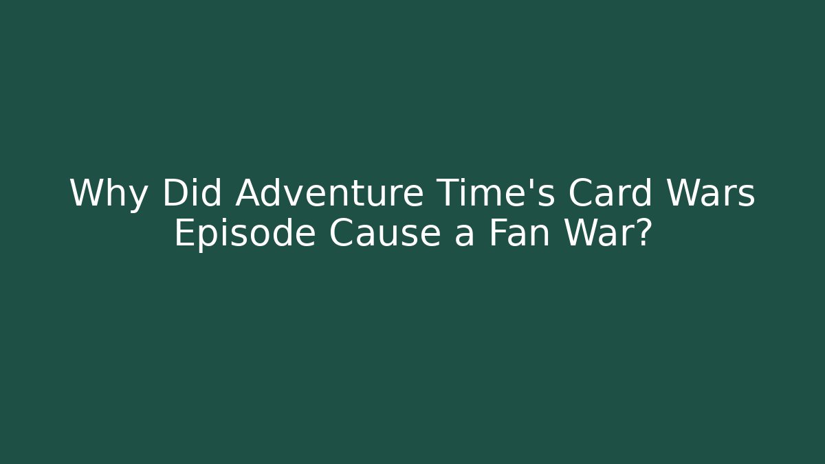 Why Did Adventure Time's Card Wars Episode Cause a Fan War?