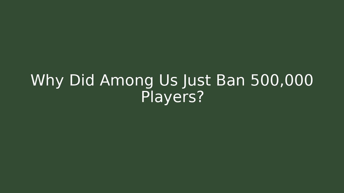 Why Did Among Us Just Ban 500,000 Players?