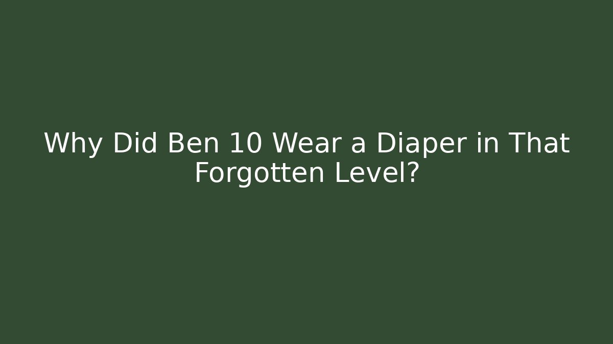 Why Did Ben 10 Wear a Diaper in That Forgotten Level?