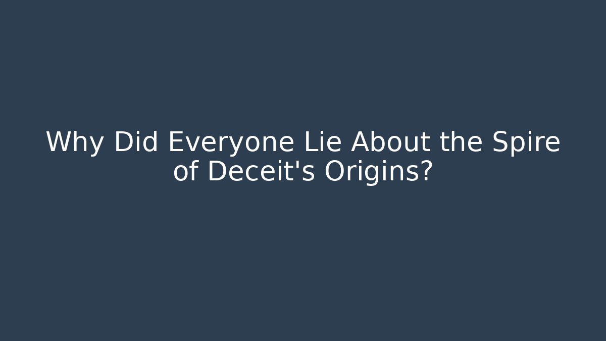 Why Did Everyone Lie About the Spire of Deceit's Origins?