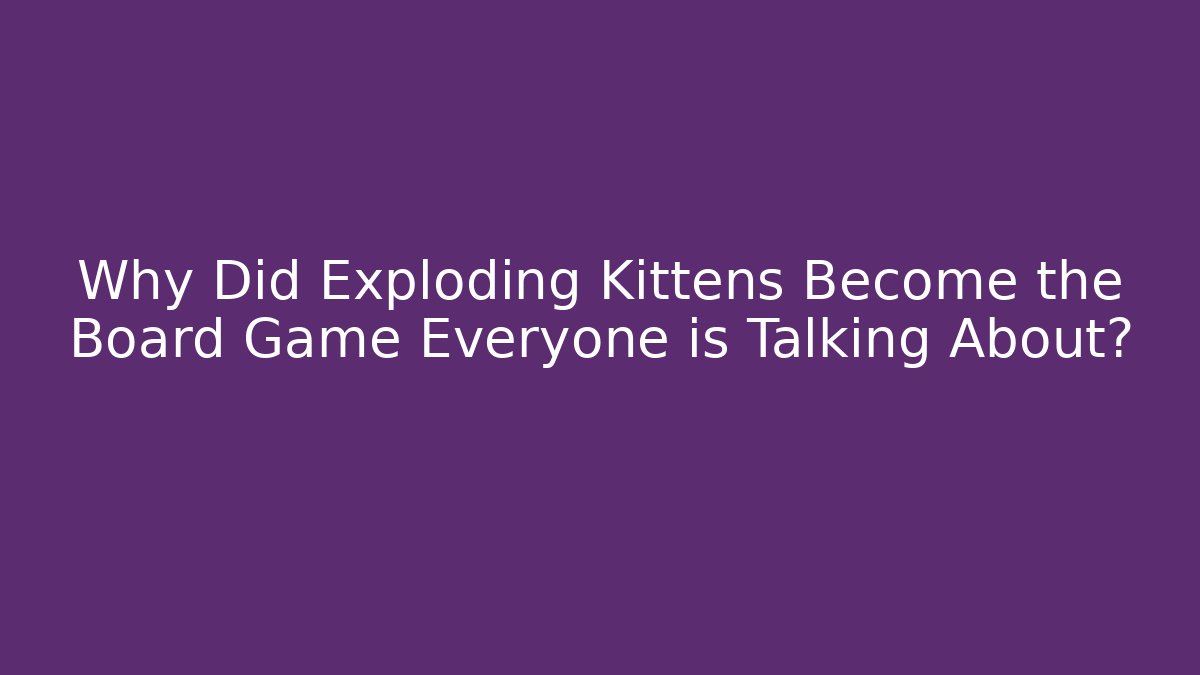 Why Did Exploding Kittens Become the Board Game Everyone is Talking About?
