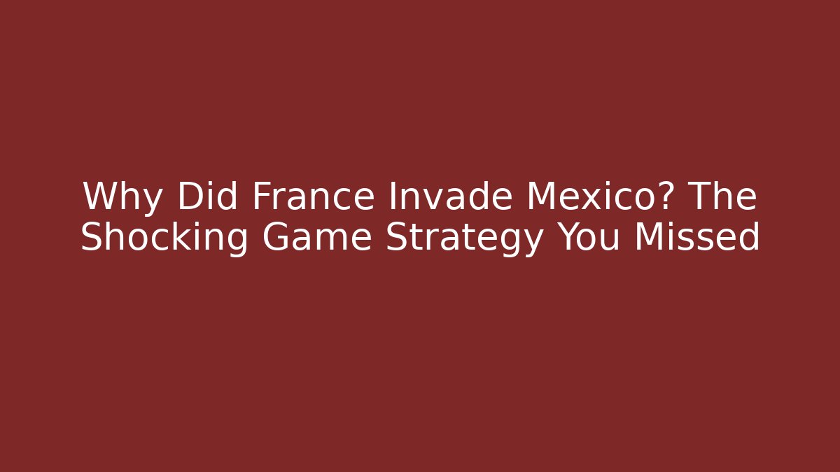 Why Did France Invade Mexico? The Shocking Game Strategy You Missed - Boomer Naturals