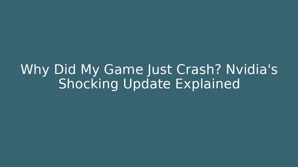Why Did My Game Just Crash? Nvidia's Shocking Update Explained