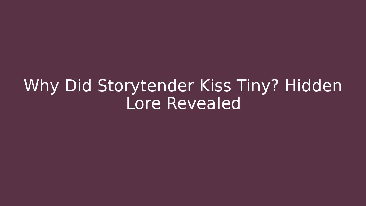 Why Did Storytender Kiss Tiny? Hidden Lore Revealed