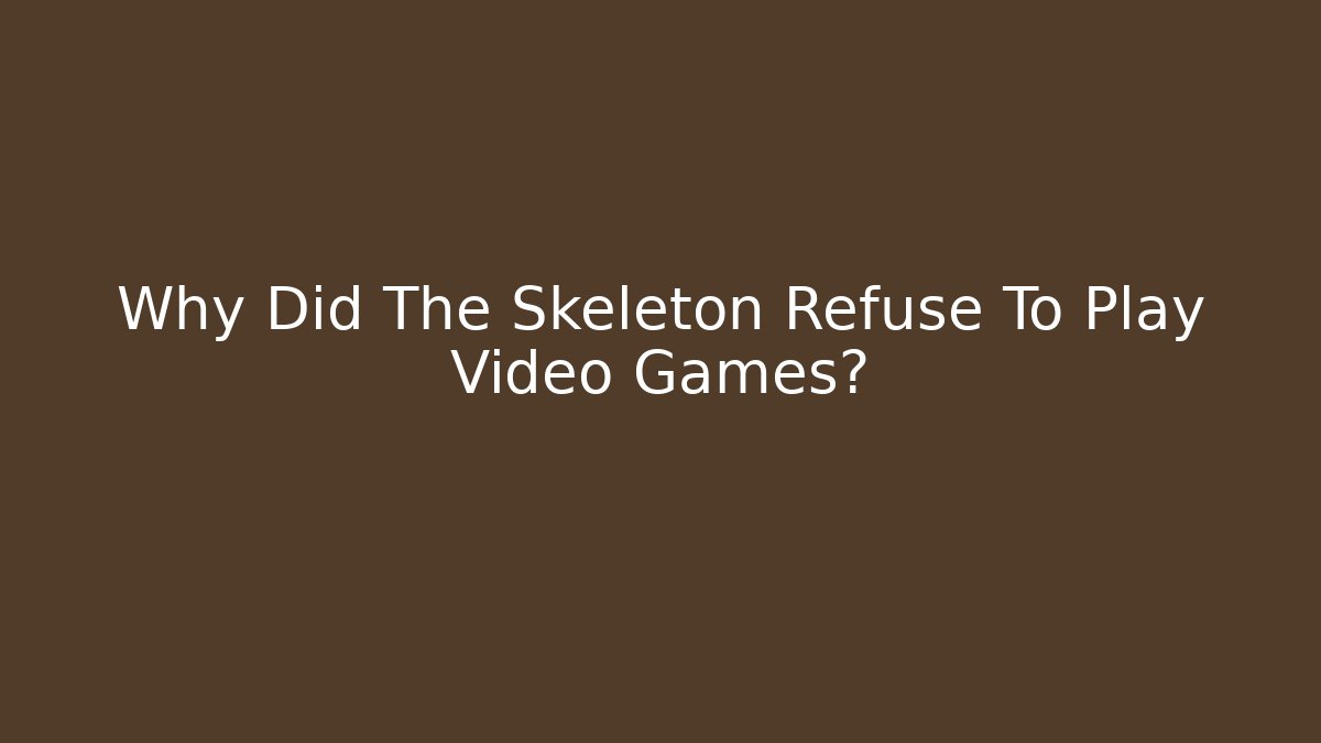 Why Did The Skeleton Refuse To Play Video Games? - Boomer Naturals