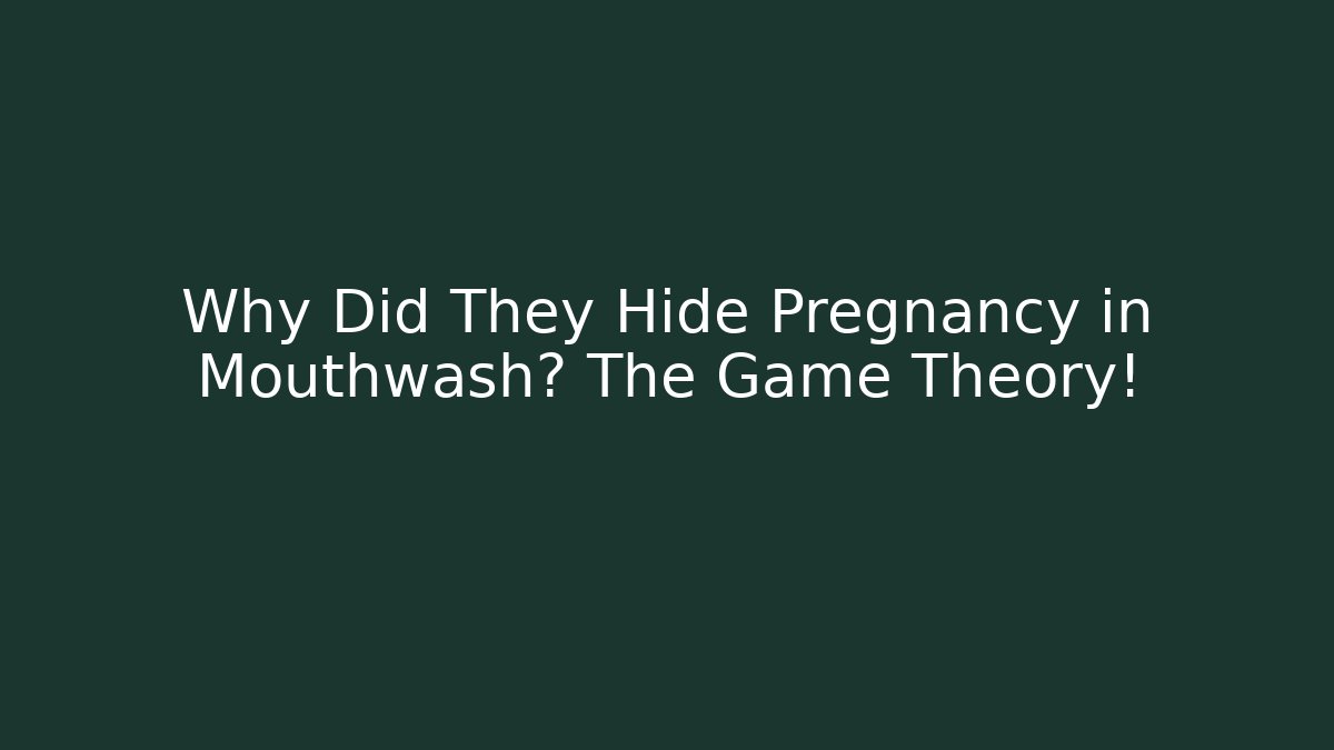 Why Did They Hide Pregnancy in Mouthwash? The Game Theory!