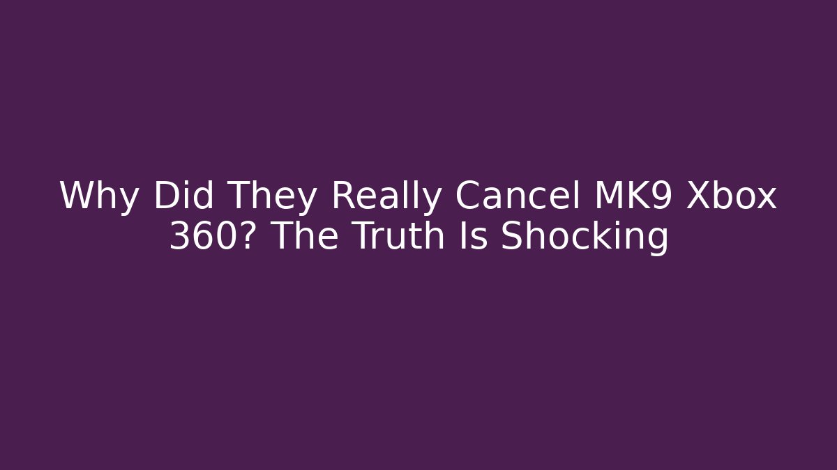 Why Did They Really Cancel MK9 Xbox 360? The Truth Is Shocking