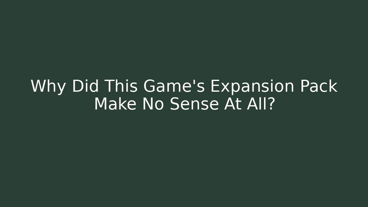 Why Did This Game's Expansion Pack Make No Sense At All?