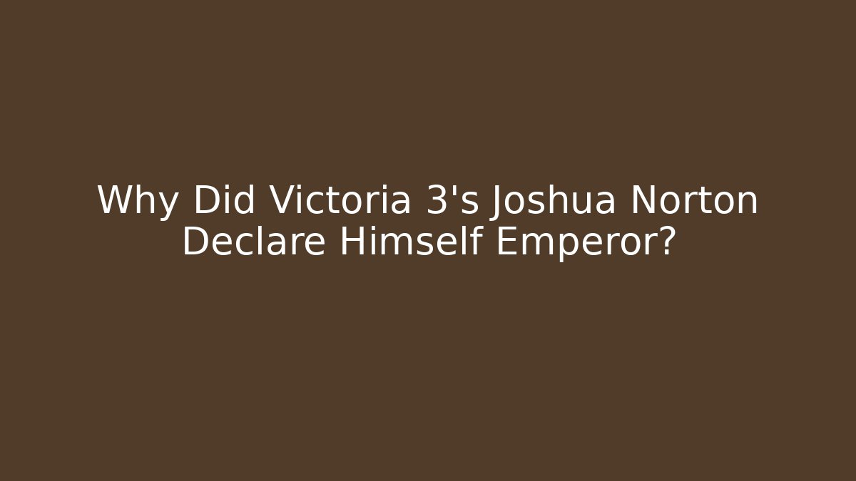 Why Did Victoria 3's Joshua Norton Declare Himself Emperor?