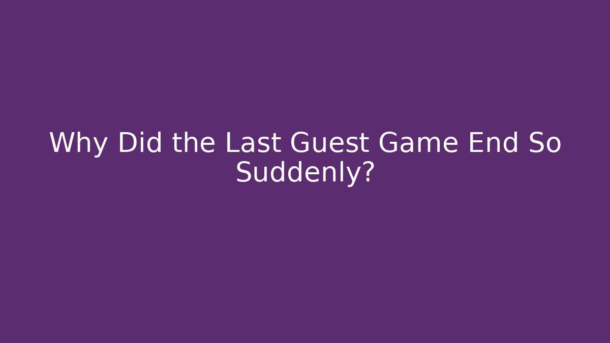 Why Did the Last Guest Game End So Suddenly?