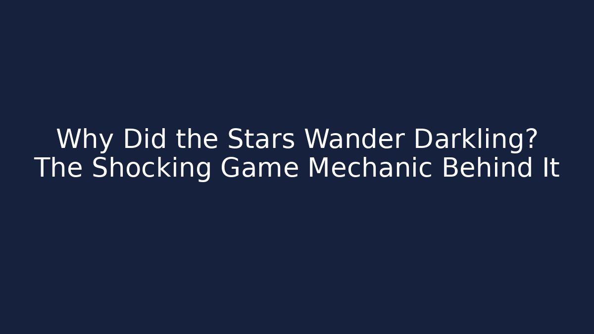 Why Did the Stars Wander Darkling? The Shocking Game Mechanic Behind It