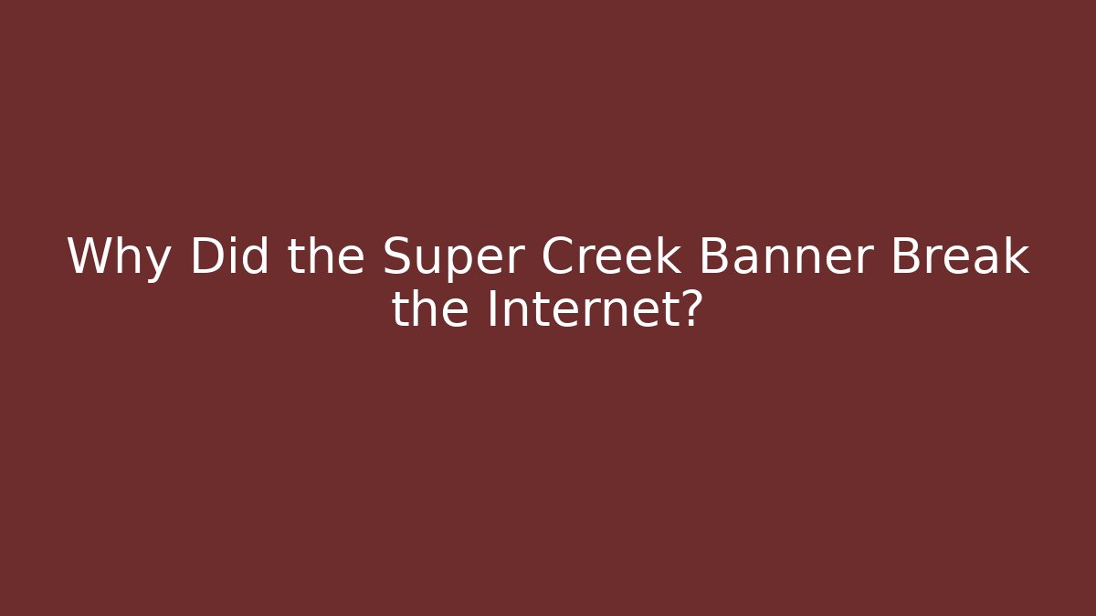 Why Did the Super Creek Banner Break the Internet?