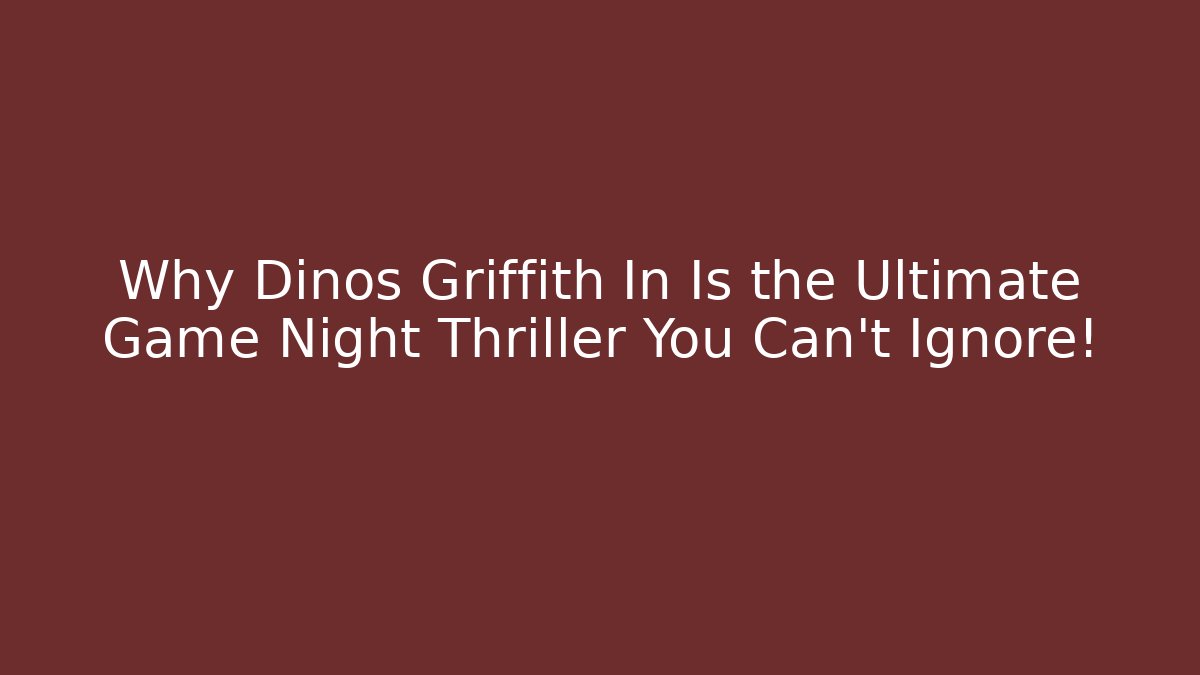 Why Dinos Griffith In Is the Ultimate Game Night Thriller You Can’t Ignore!