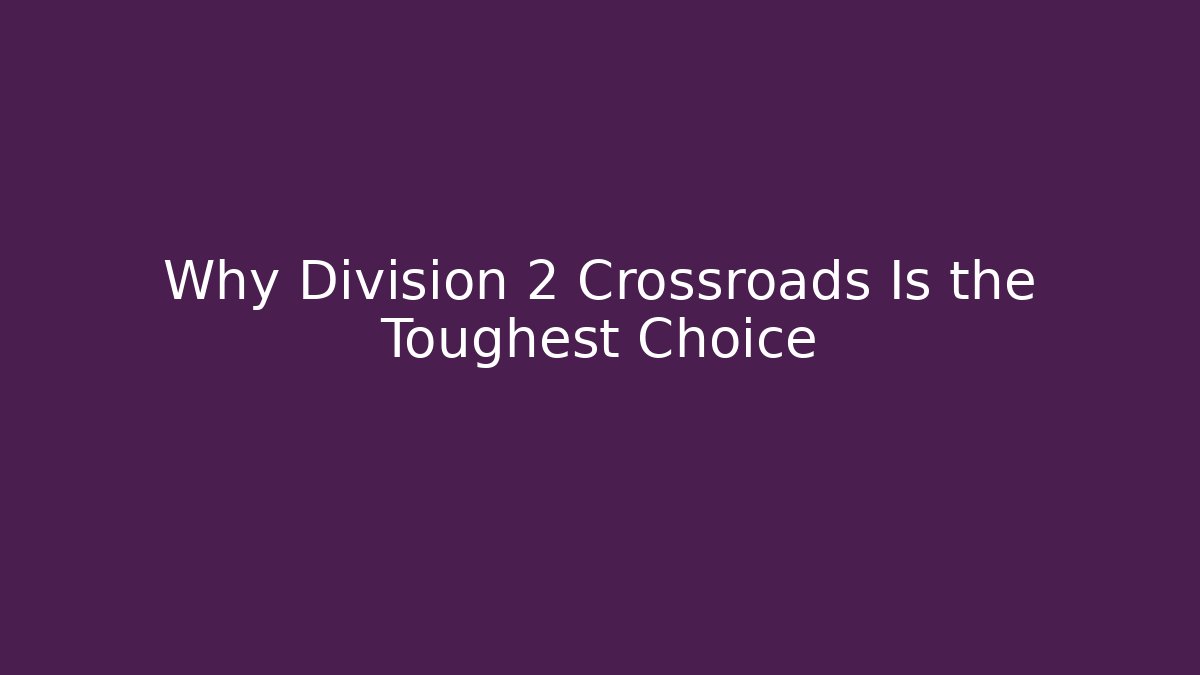 Why Division 2 Crossroads Is the Toughest Choice