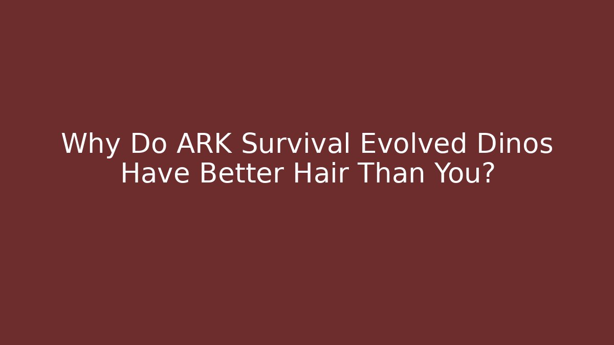 Why Do ARK Survival Evolved Dinos Have Better Hair Than You?