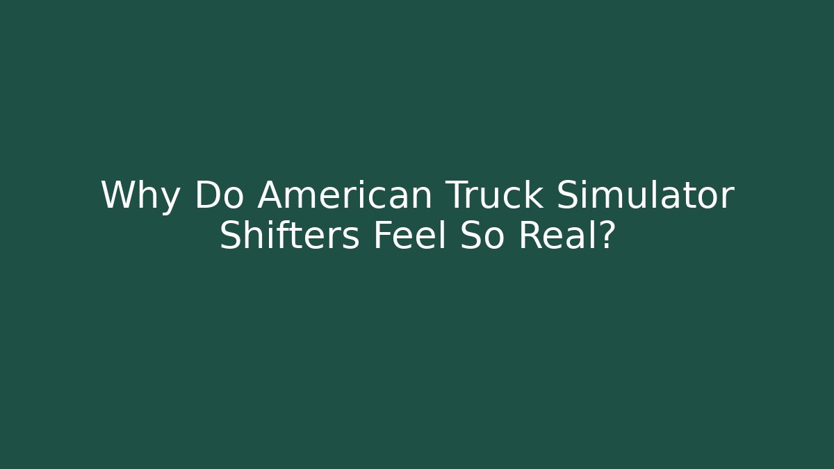 Why Do American Truck Simulator Shifters Feel So Real?