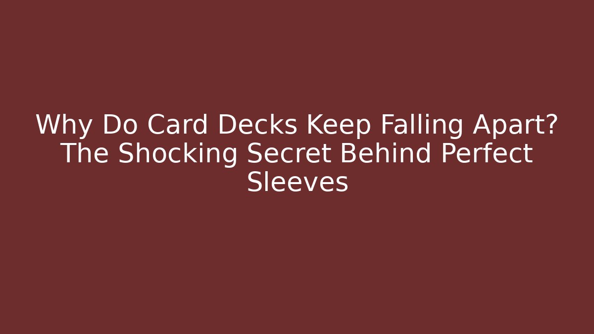 Why Do Card Decks Keep Falling Apart? The Shocking Secret Behind Perfect Sleeves