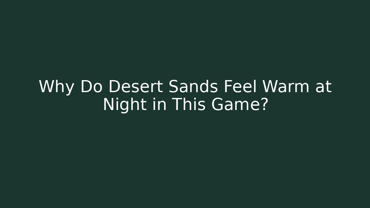 Why Do Desert Sands Feel Warm at Night in This Game?