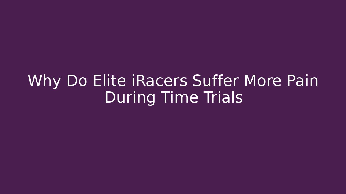 Why Do Elite iRacers Suffer More Pain During Time Trials