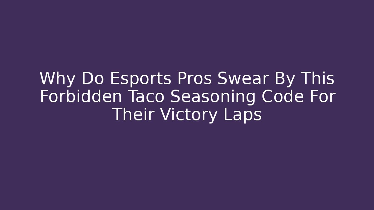 Why Do Esports Pros Swear By This Forbidden Taco Seasoning Code For Their Victory Laps