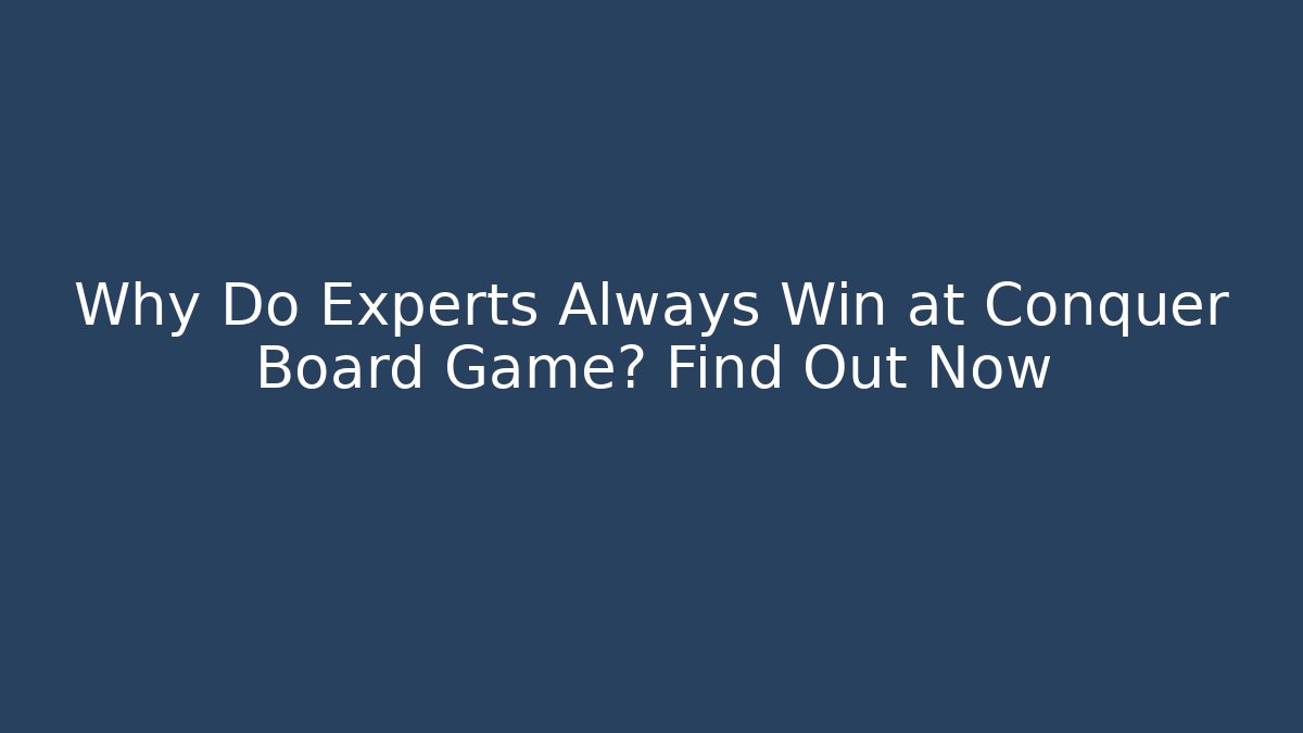 Why Do Experts Always Win at Conquer Board Game? Find Out Now - Boomer Naturals
