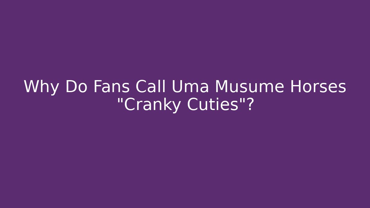 Why Do Fans Call Uma Musume Horses "Cranky Cuties"?