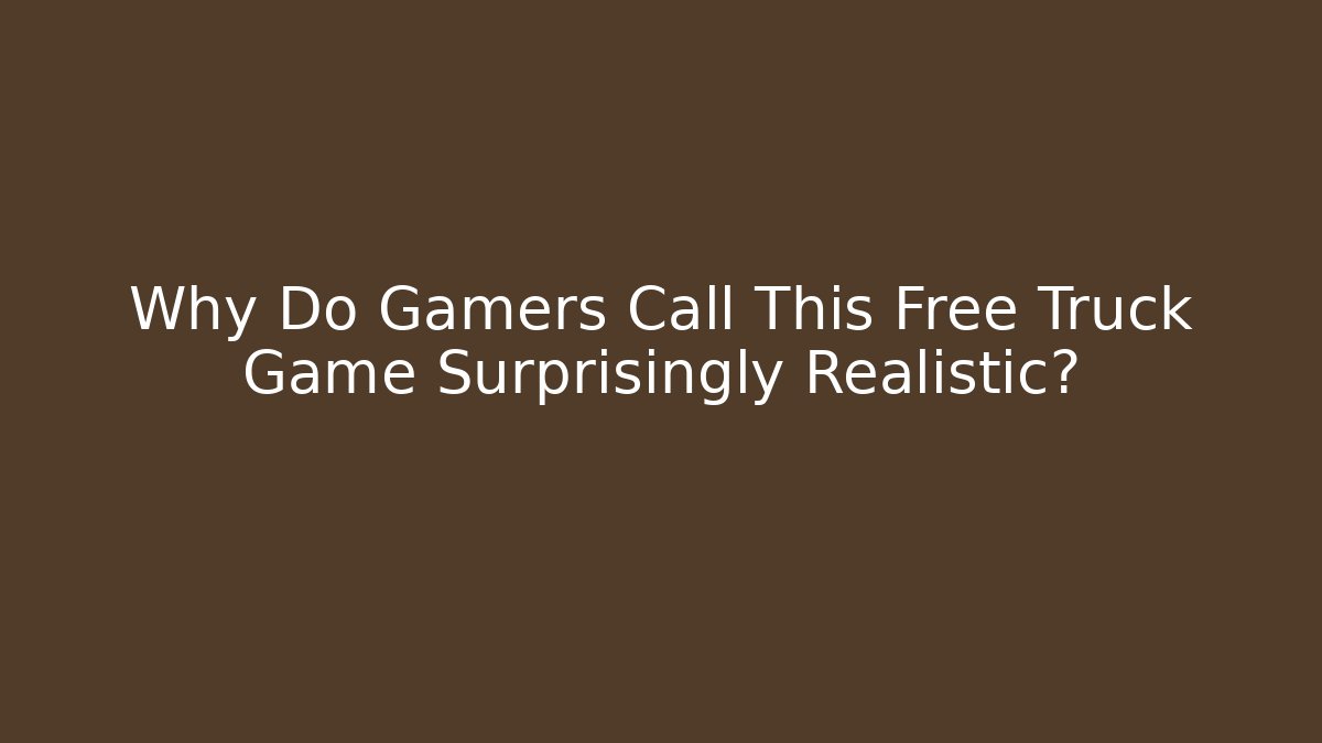 Why Do Gamers Call This Free Truck Game Surprisingly Realistic?