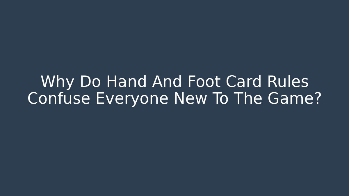 Why Do Hand And Foot Card Rules Confuse Everyone New To The Game?