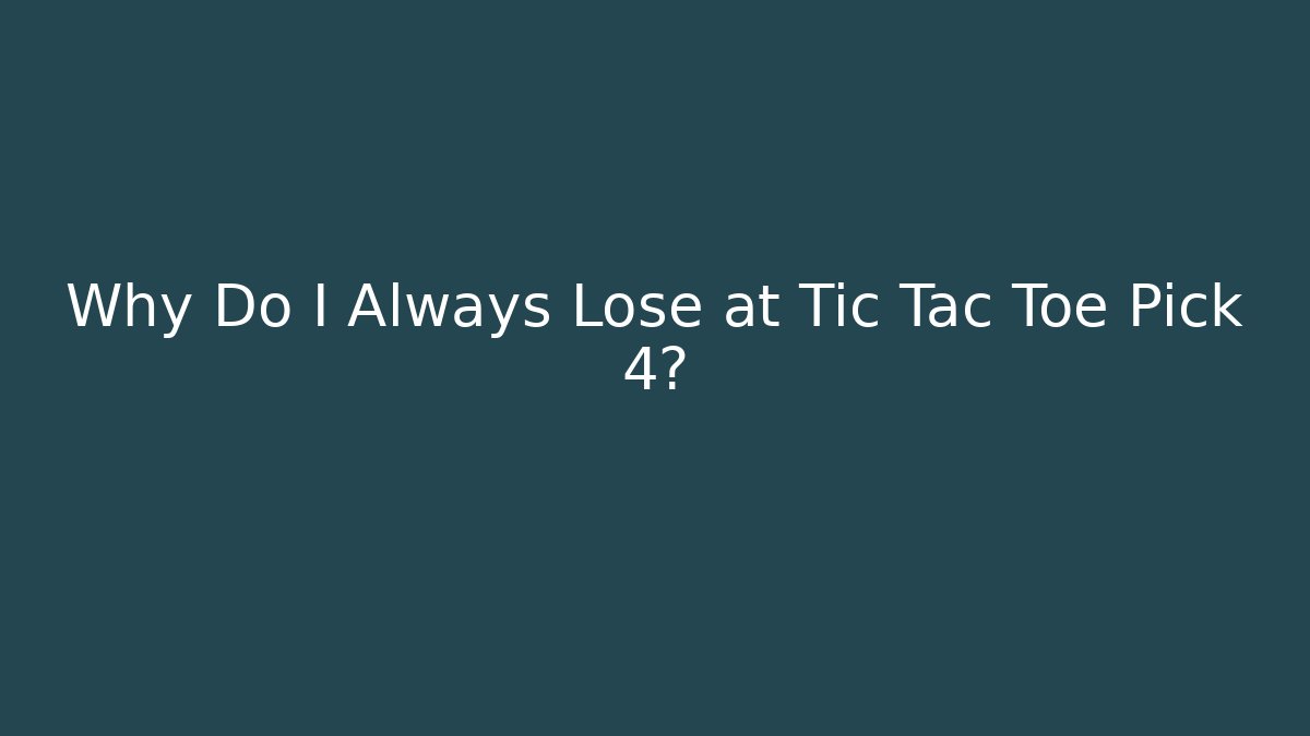 Why Do I Always Lose at Tic Tac Toe Pick 4?