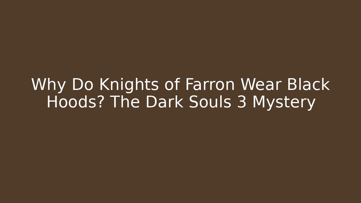 Why Do Knights of Farron Wear Black Hoods? The Dark Souls 3 Mystery