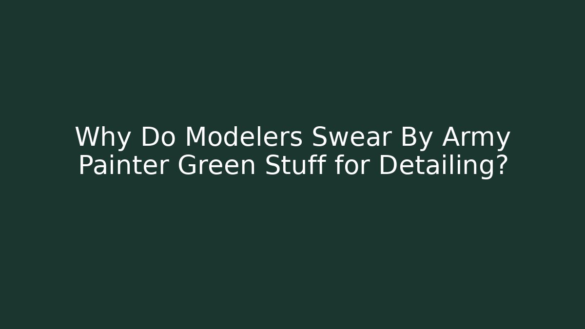 Why Do Modelers Swear By Army Painter Green Stuff for Detailing? - Boomer Naturals