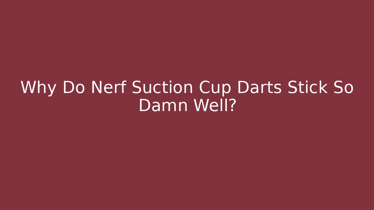 Why Do Nerf Suction Cup Darts Stick So Damn Well? - Boomer Naturals