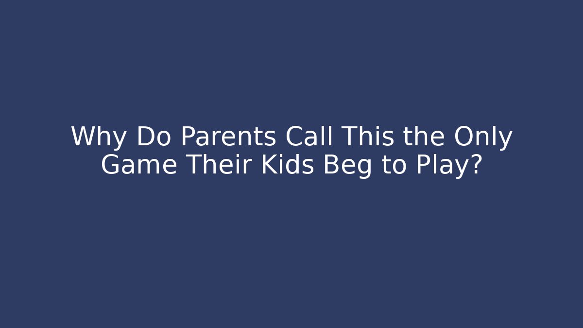 Why Do Parents Call This the Only Game Their Kids Beg to Play?