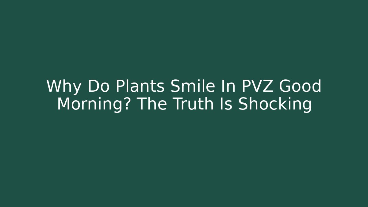 Why Do Plants Smile In PVZ Good Morning? The Truth Is Shocking