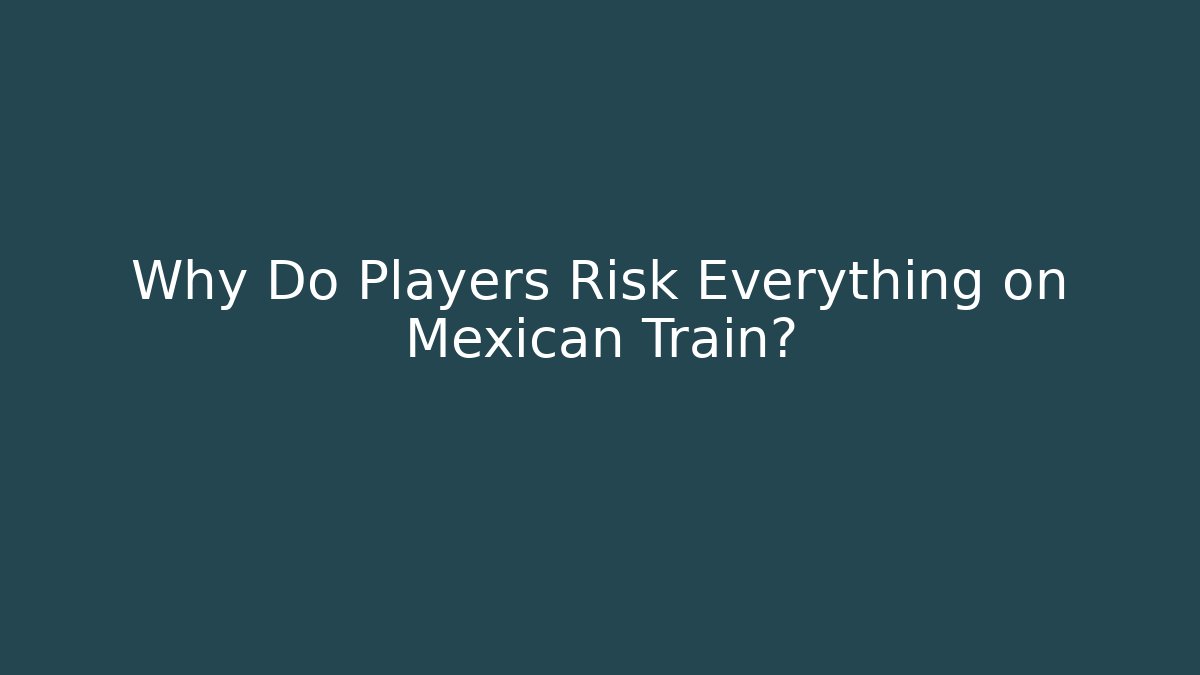 Why Do Players Risk Everything on Mexican Train? - Boomer Naturals