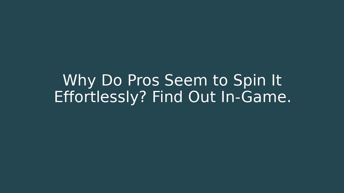 Why Do Pros Seem to Spin It Effortlessly? Find Out In-Game.