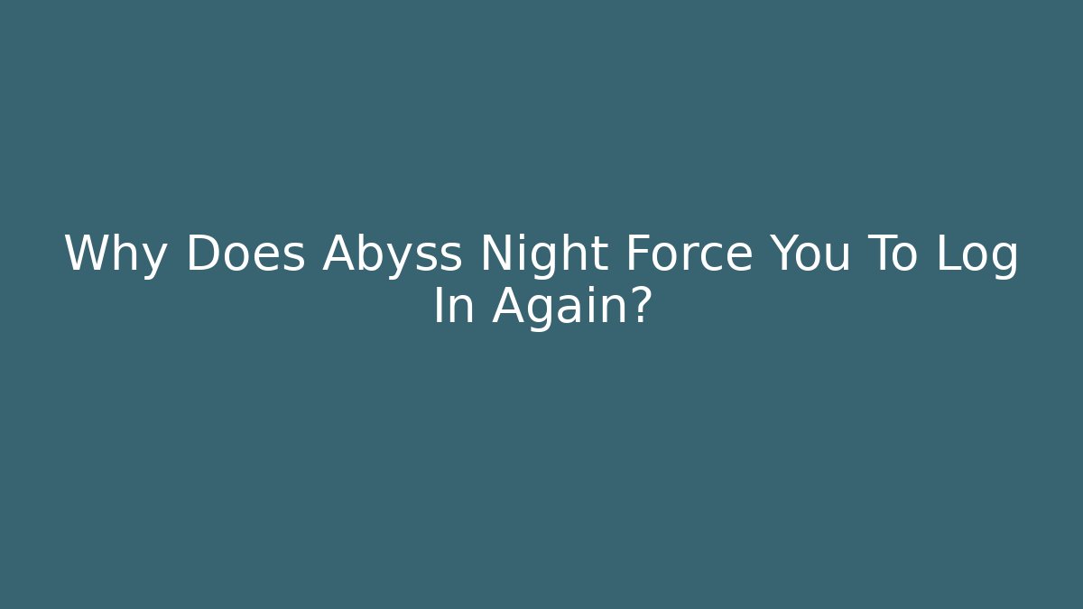Why Does Abyss Night Force You To Log In Again?