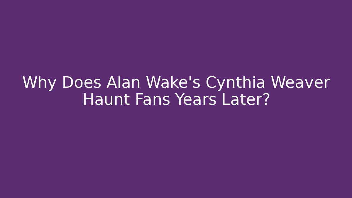 Why Does Alan Wake's Cynthia Weaver Haunt Fans Years Later?