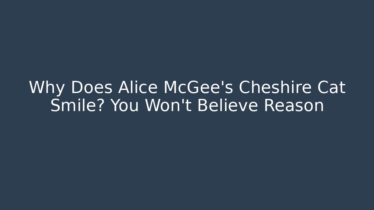 Why Does Alice McGee's Cheshire Cat Smile? You Won't Believe Reason