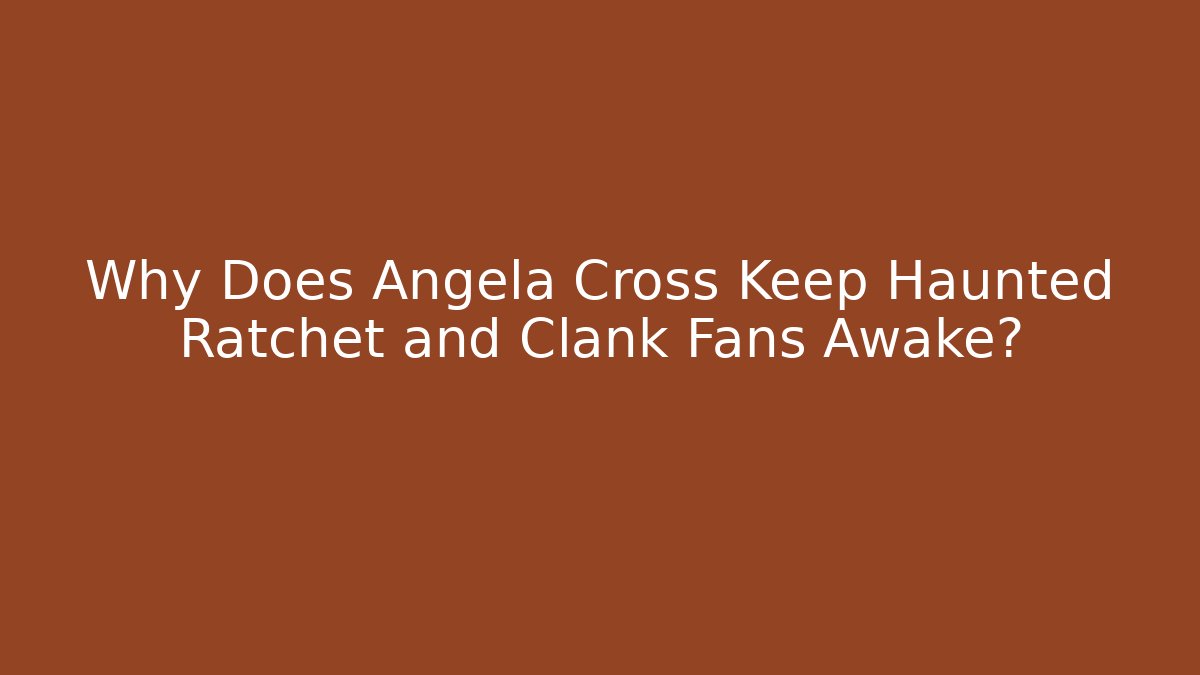 Why Does Angela Cross Keep Haunted Ratchet and Clank Fans Awake?
