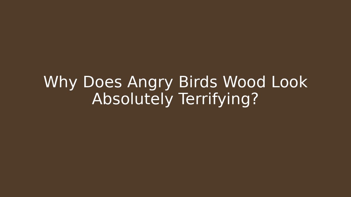 Why Does Angry Birds Wood Look Absolutely Terrifying?