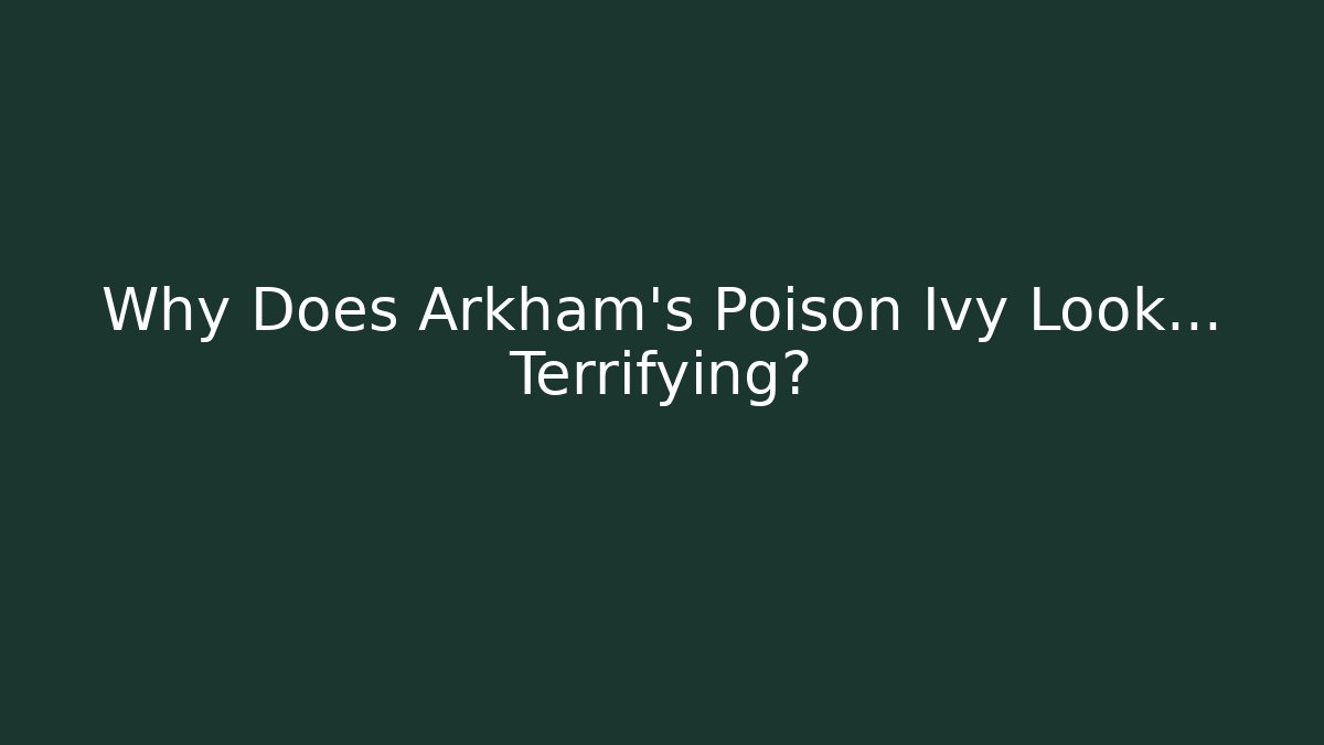 Why Does Arkham's Poison Ivy Look... Terrifying?