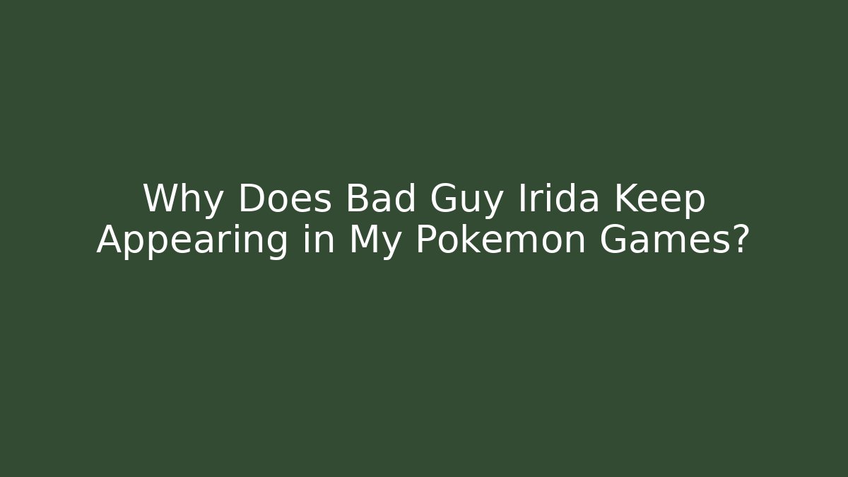 Why Does Bad Guy Irida Keep Appearing in My Pokemon Games?