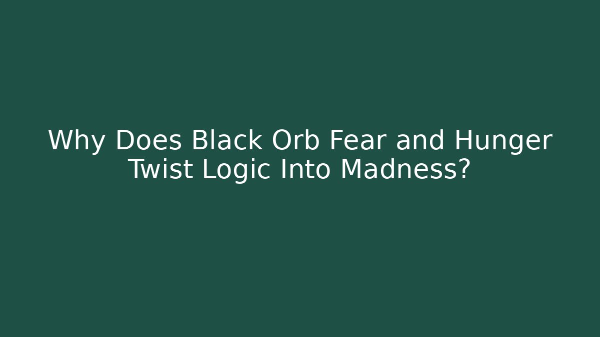 Why Does Black Orb Fear and Hunger Twist Logic Into Madness?