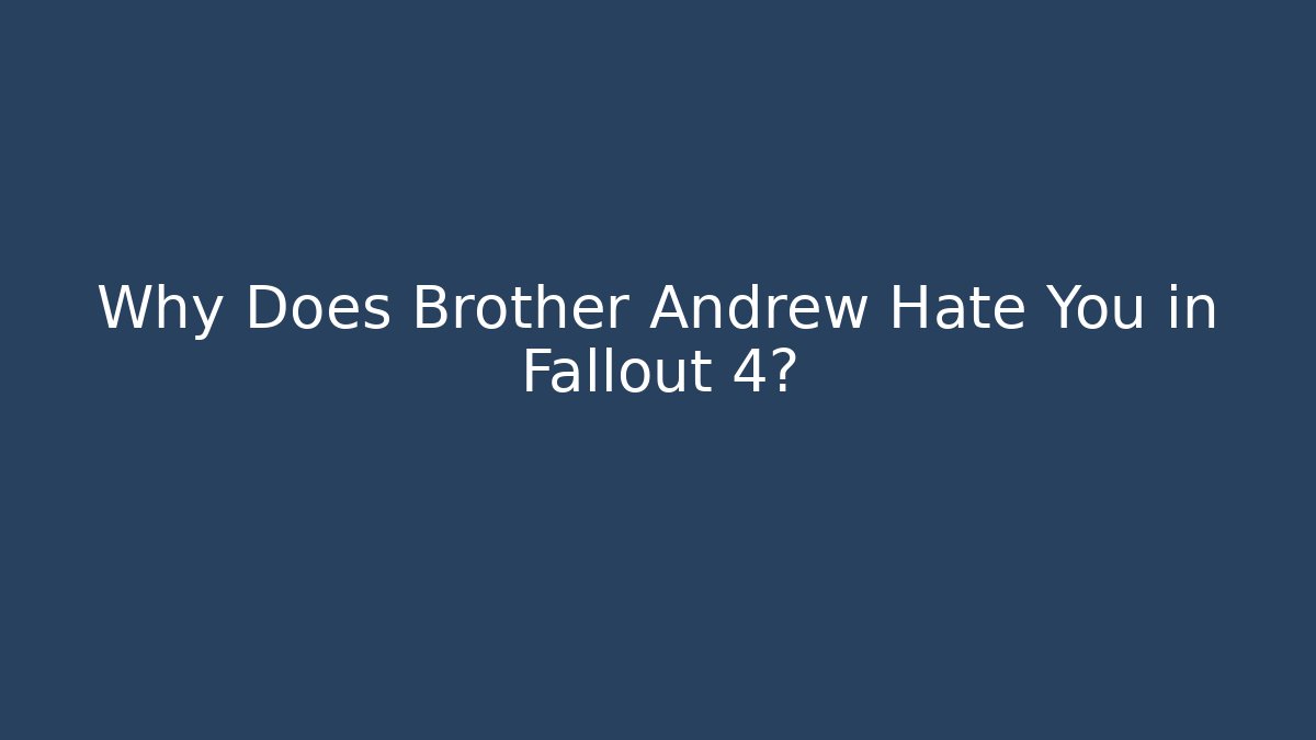 Why Does Brother Andrew Hate You in Fallout 4? - Boomer Naturals