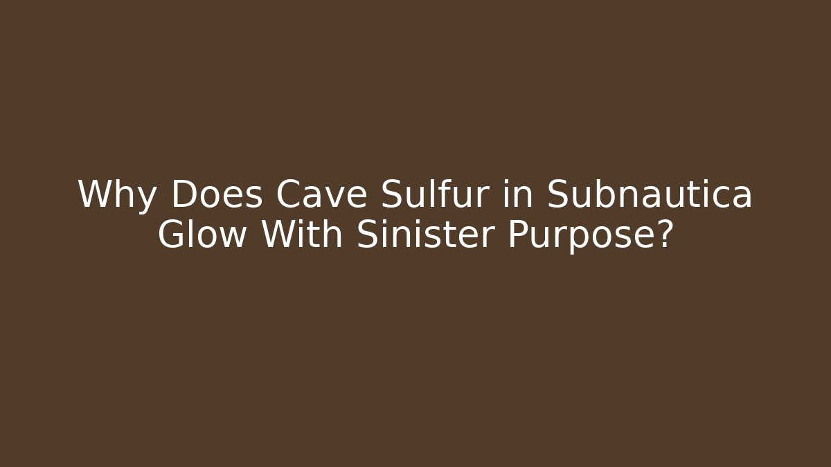 Why Does Cave Sulfur in Subnautica Glow With Sinister Purpose?