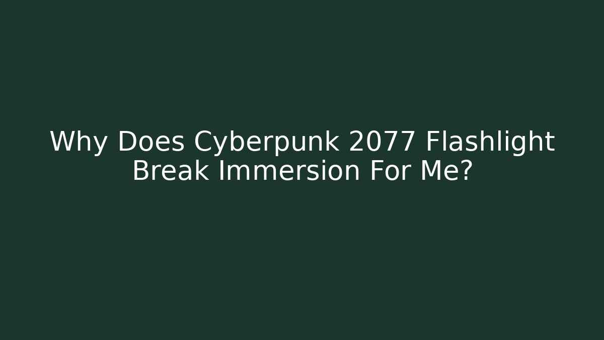 Why Does Cyberpunk 2077 Flashlight Break Immersion For Me?