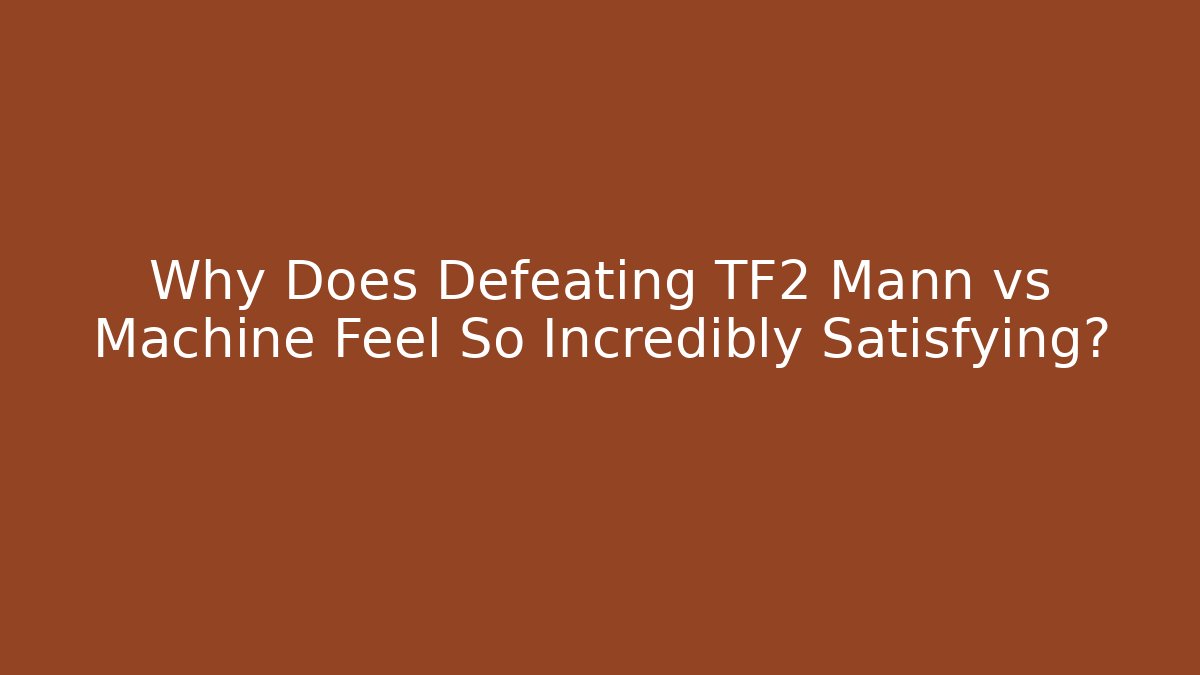 Why Does Defeating TF2 Mann vs Machine Feel So Incredibly Satisfying?