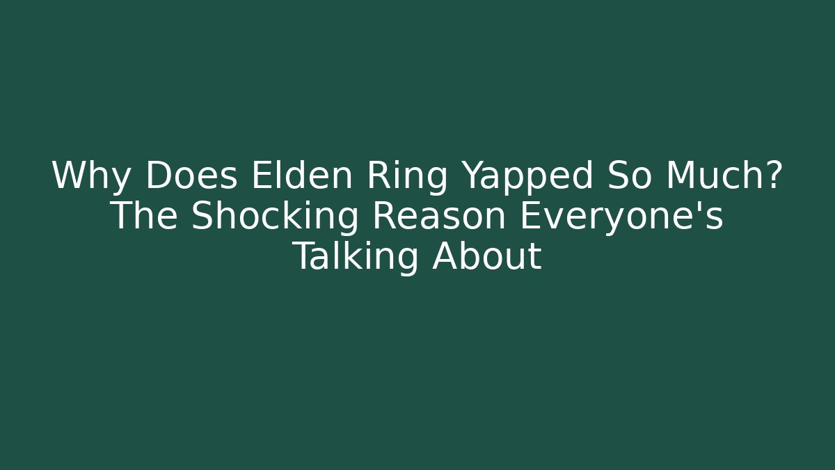Why Does Elden Ring Yapped So Much? The Shocking Reason Everyone’s Talking About